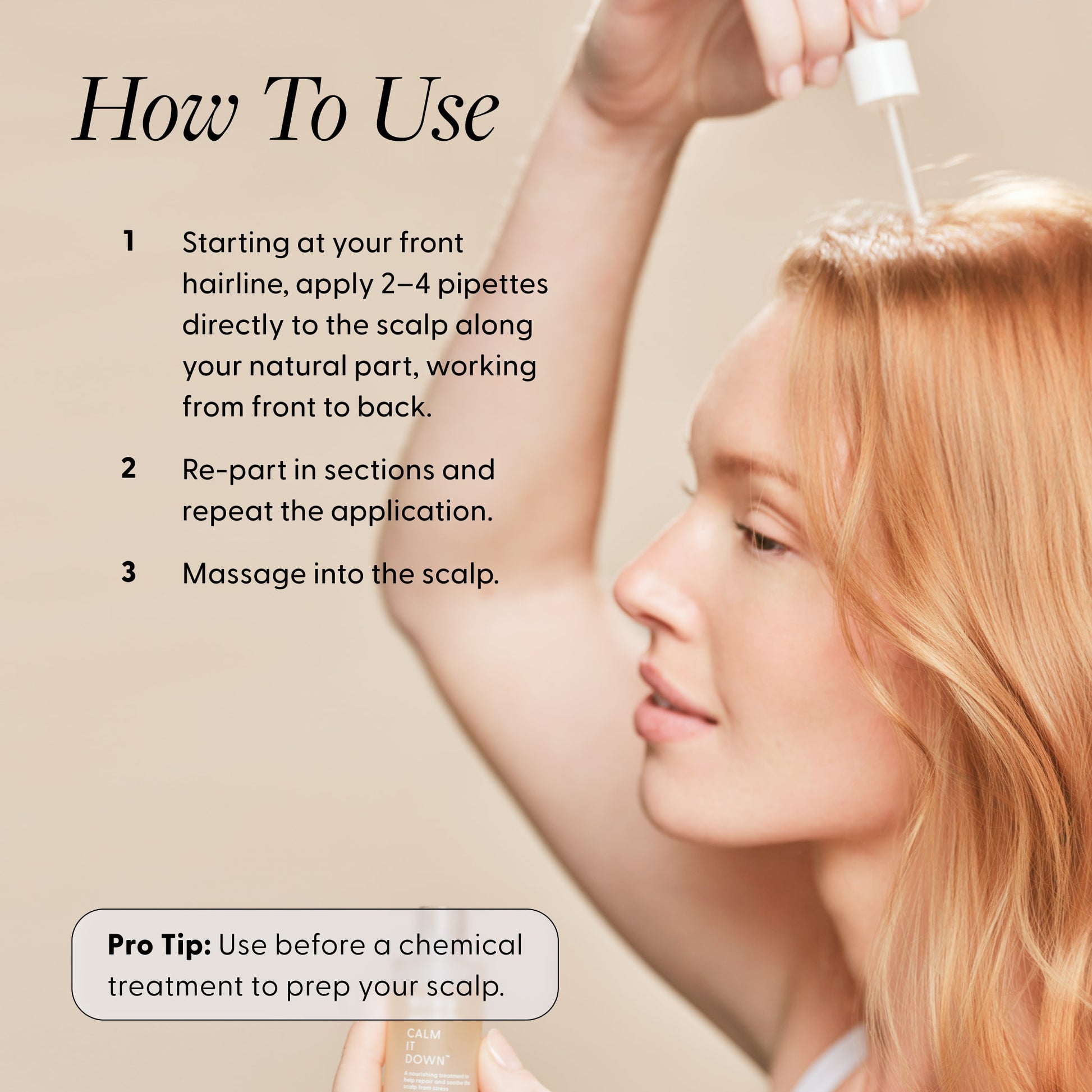 How To Use infographic for Arey Calm It Down scalp serum with a woman applying the serum. Steps: 1) Starting at your front hairline, apply 2–4 pipettes directly to the scalp along your natural part, working from front to back. 2) Re-part in sections and repeat the application. 3) Massage into the scalp. Pro Tip: Use before a chemical treatment to prep your scalp.