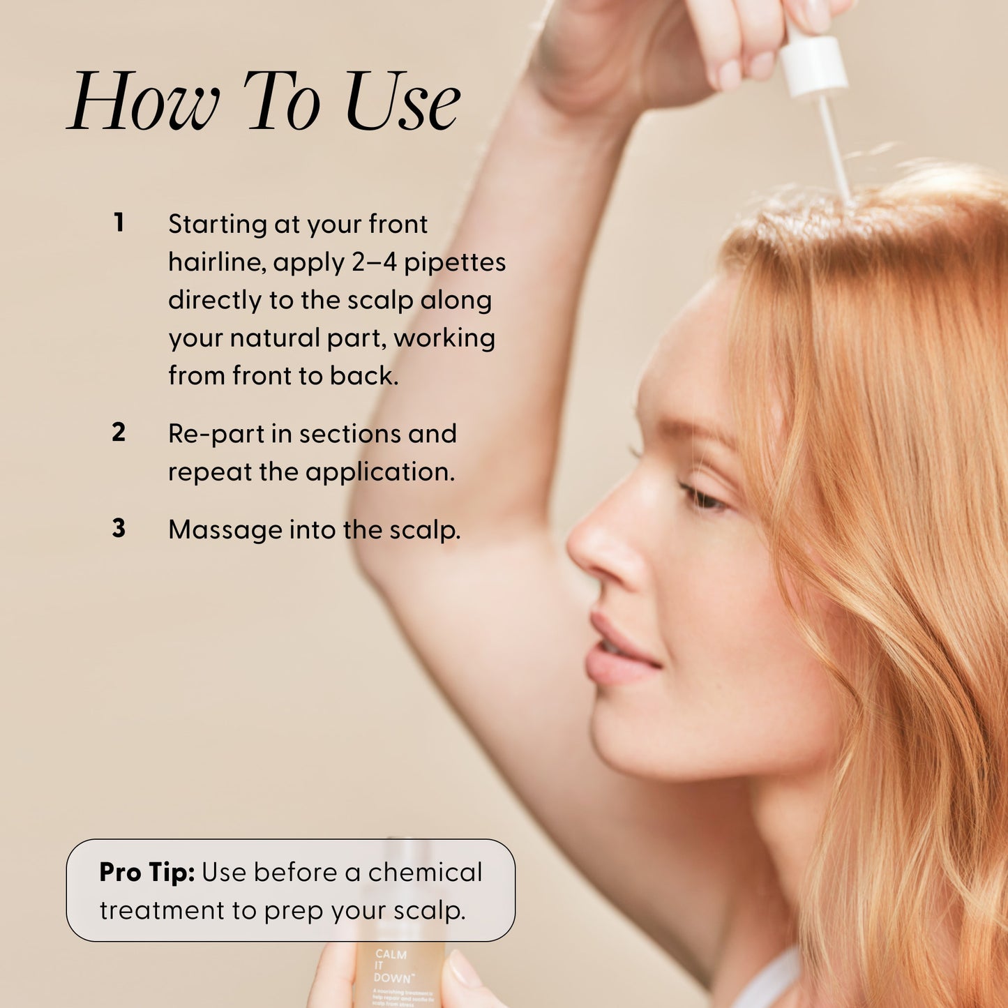 How To Use infographic for Arey Calm It Down scalp serum with a woman applying the serum. Steps: 1) Starting at your front hairline, apply 2–4 pipettes directly to the scalp along your natural part, working from front to back. 2) Re-part in sections and repeat the application. 3) Massage into the scalp. Pro Tip: Use before a chemical treatment to prep your scalp.