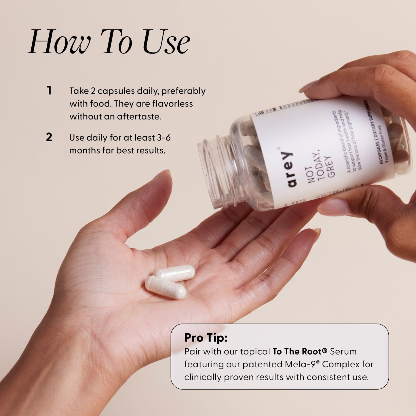 How to use Not Today, Grey: take 2 capsules daily with food for 3–6 months; pro tip—pair with To The Root serum.