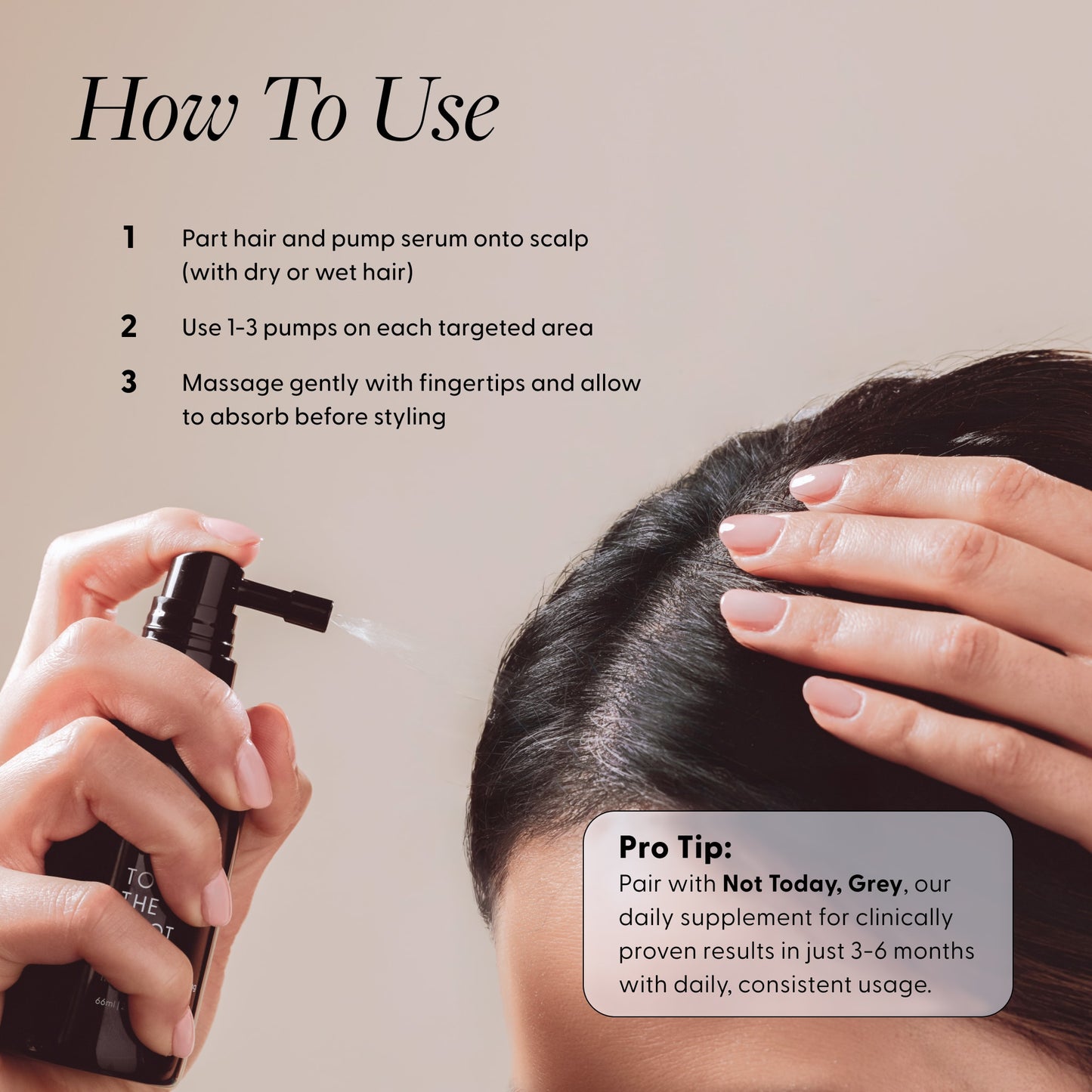 How to use To The Root: part hair, spray 1–3 pumps onto scalp, massage and let absorb; pair with Not Today, Grey for results in 3–6 months.